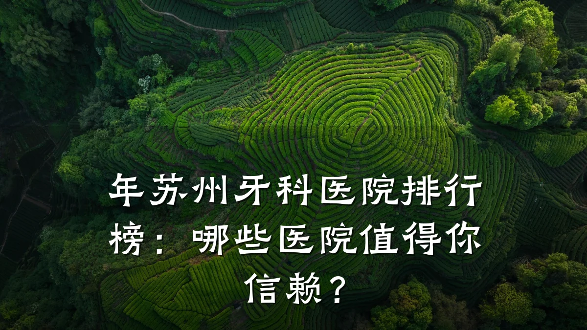 年苏州牙科医院排行榜：哪些医院值得你信赖？