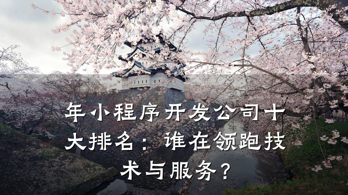 年小程序开发公司十大排名:谁在领跑技术与服务?
