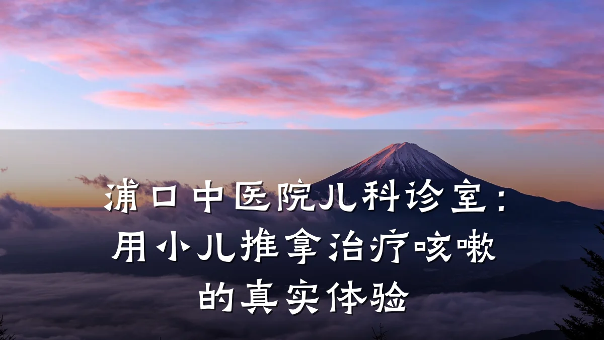 浦口中医院儿科诊室:用小儿推拿治疗咳嗽的真实体验