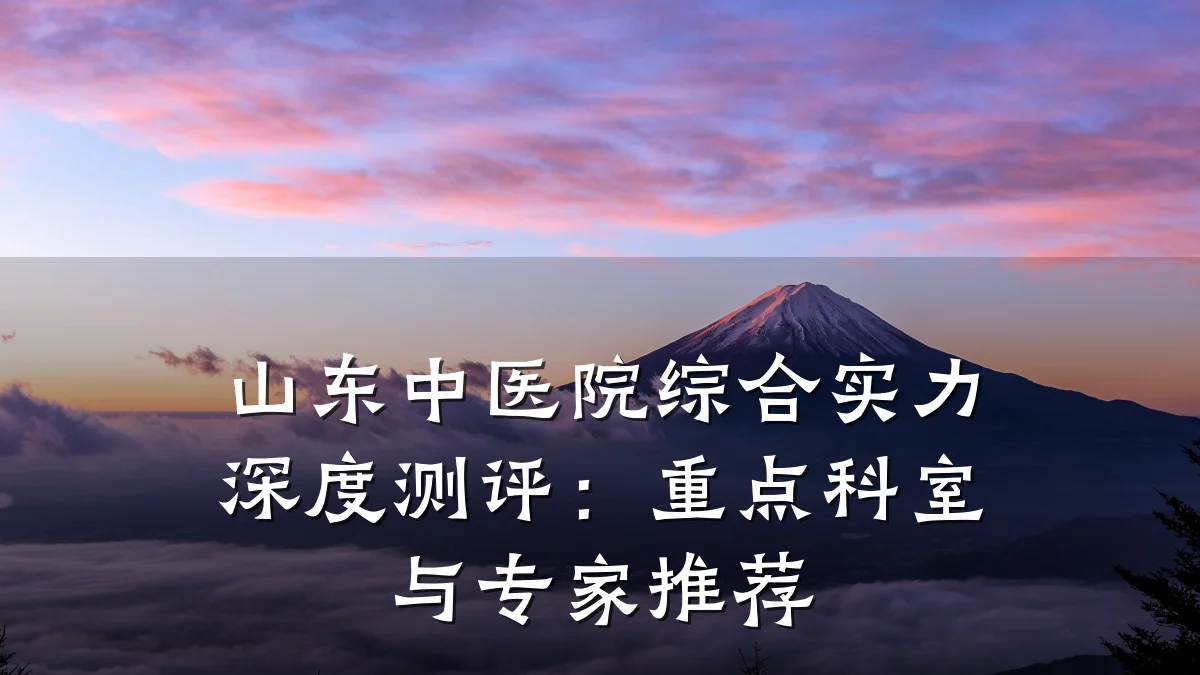 山东中医院综合实力深度测评：重点科室与专家推荐