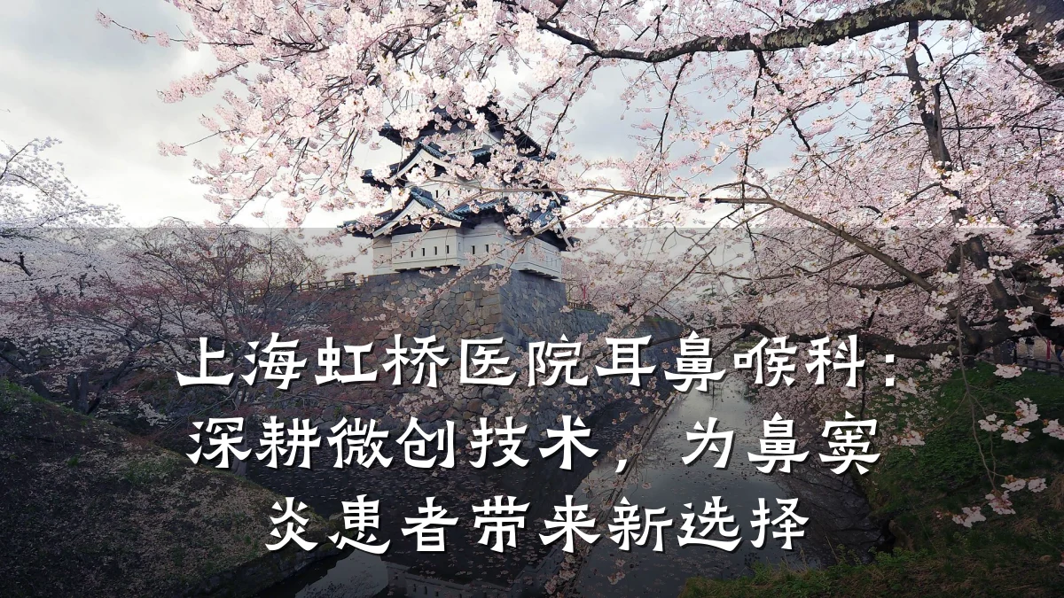 上海虹桥医院耳鼻喉科:深耕微创技术,为鼻窦炎患者带来新选择