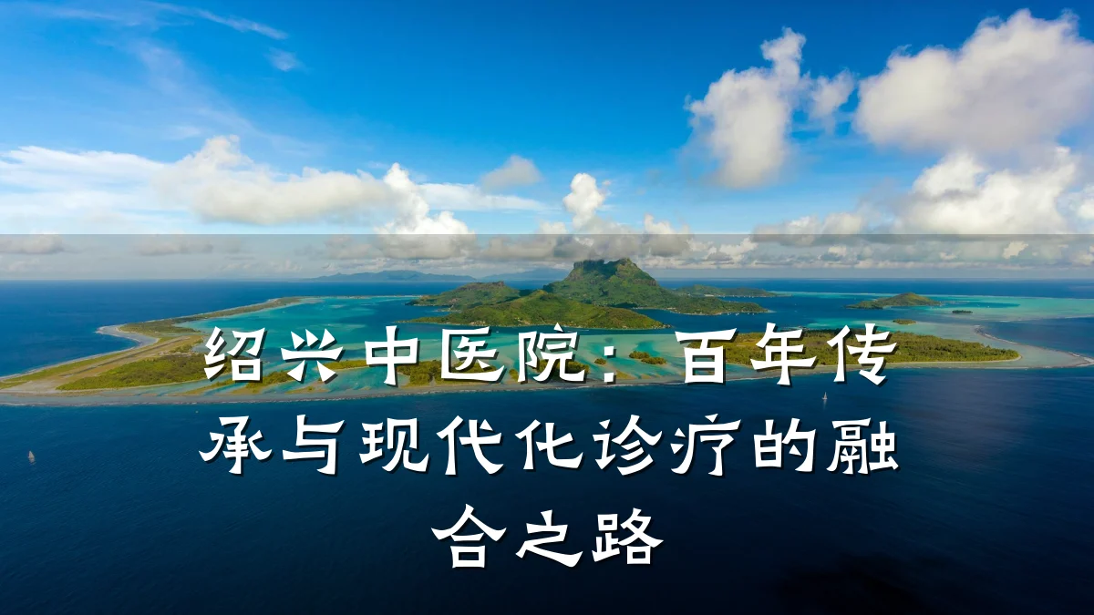 绍兴中医院:百年传承与现代化诊疗的融合之路