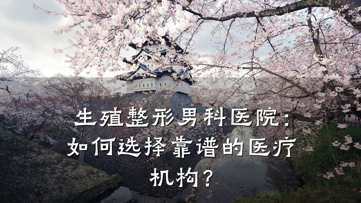 生殖整形男科医院:如何选择靠谱的医疗机构?