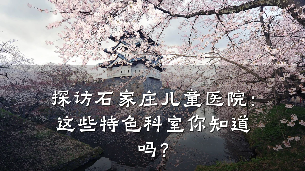 探访石家庄儿童医院:这些特色科室你知道吗?