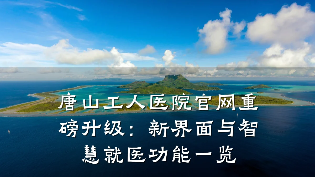 唐山工人医院官网重磅升级:新界面与智慧就医功能一览