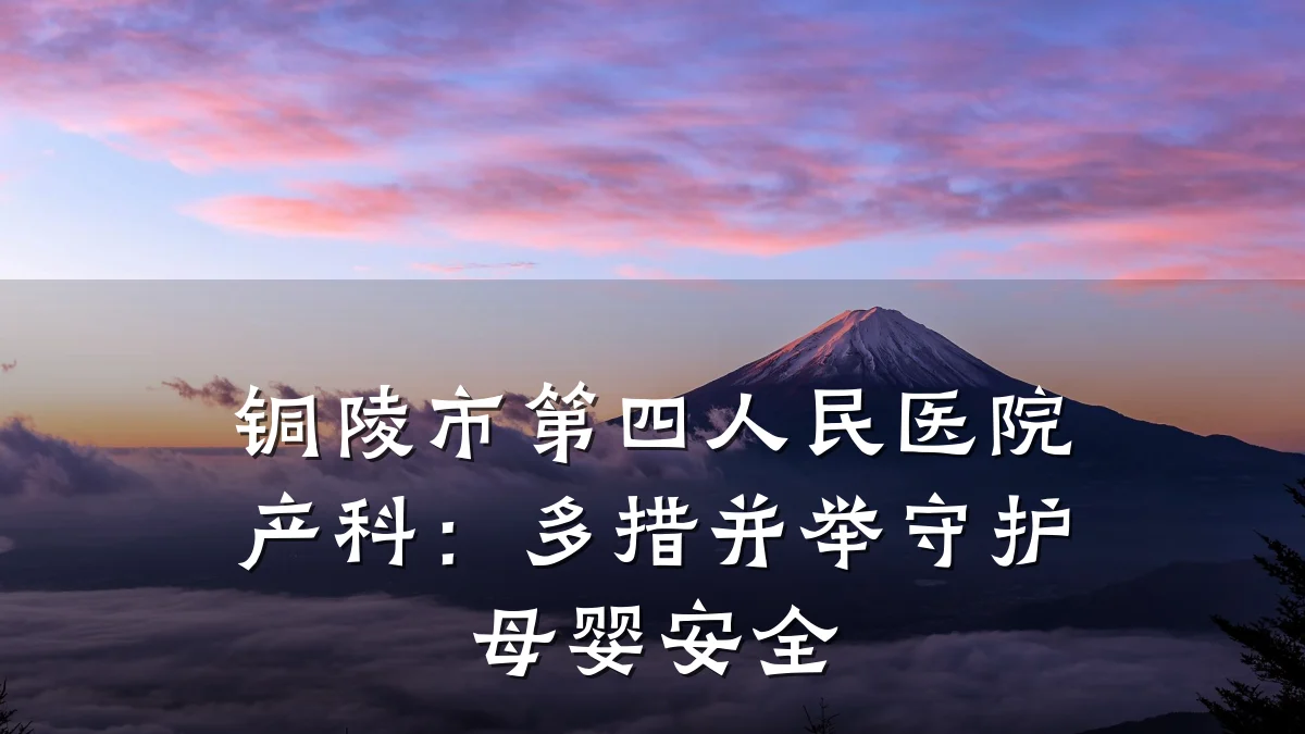 铜陵市第四人民医院产科:多措并举守护母婴安全