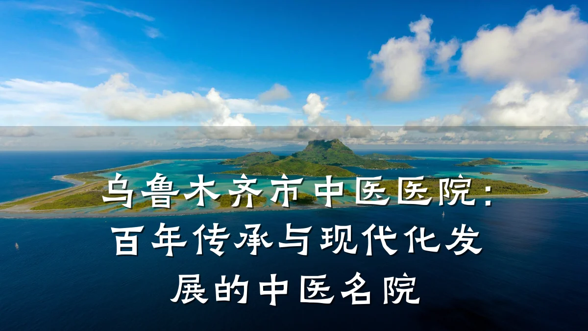 乌鲁木齐市中医医院:百年传承与现代化发展的中医名院