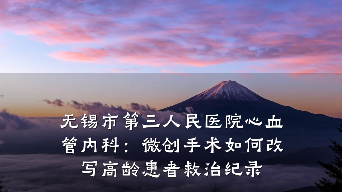 无锡市第三人民医院心血管内科:微创手术如何改写高龄患者救治纪录