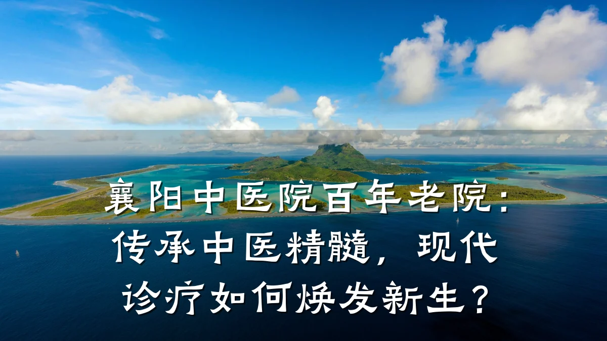 襄阳中医院百年老院:传承中医精髓,现代诊疗如何焕发新生?