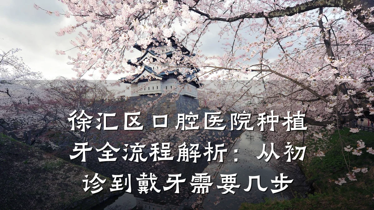 徐汇区口腔医院种植牙全流程解析:从初诊到戴牙需要几步