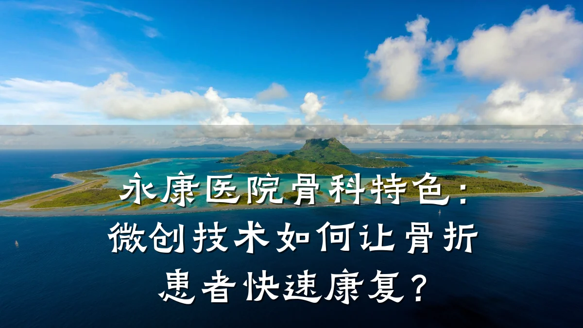永康医院骨科特色：微创技术如何让骨折患者快速康复？