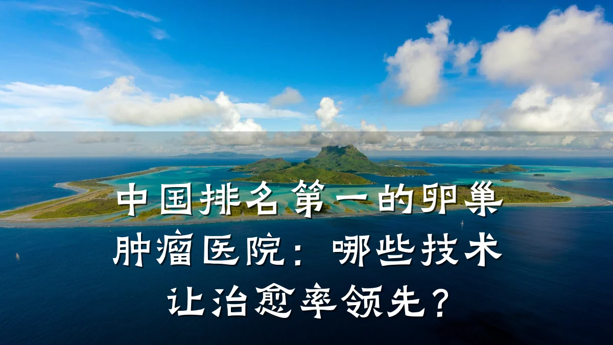 中国排名第一的卵巢肿瘤医院：哪些技术让治愈率领先？