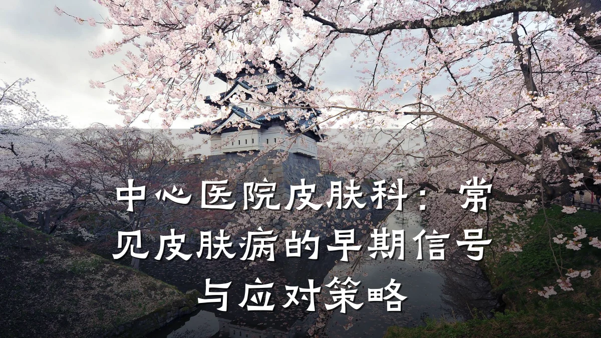 中心医院皮肤科：常见皮肤病的早期信号与应对策略