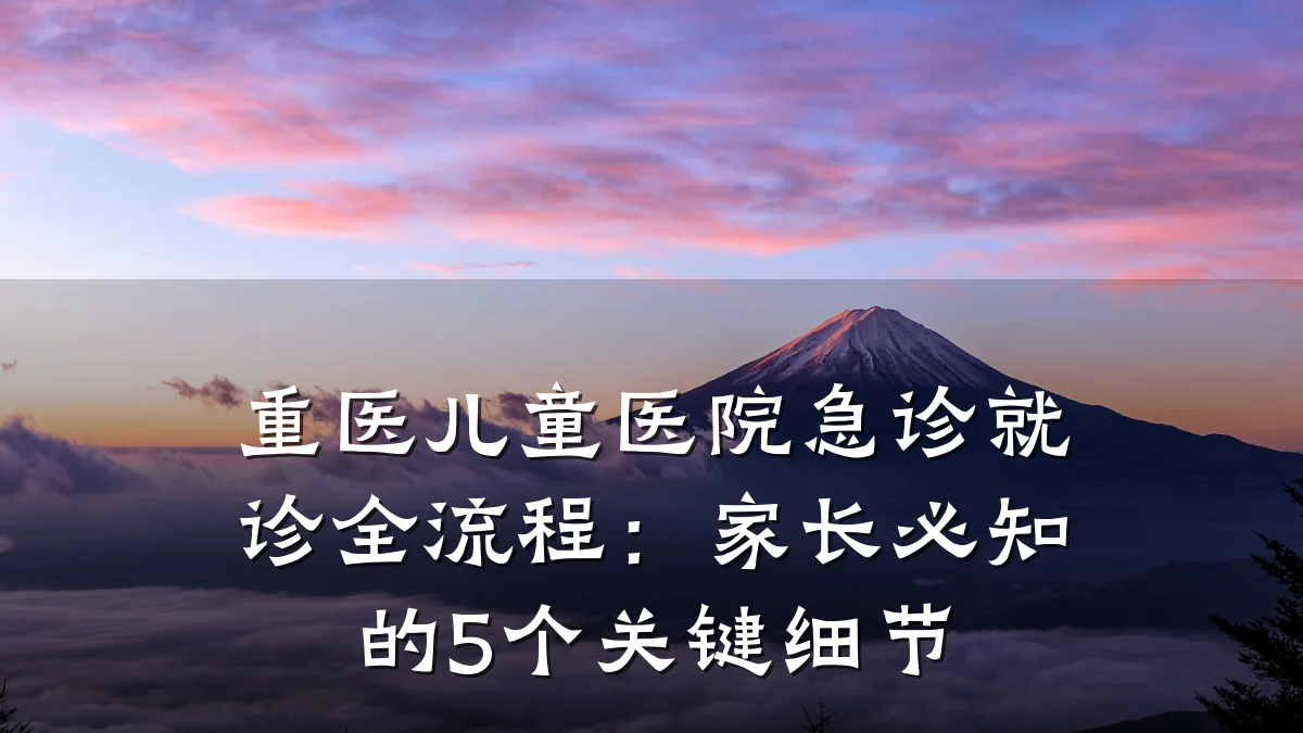 重医儿童医院急诊就诊全流程:家长必知的5个关键细节