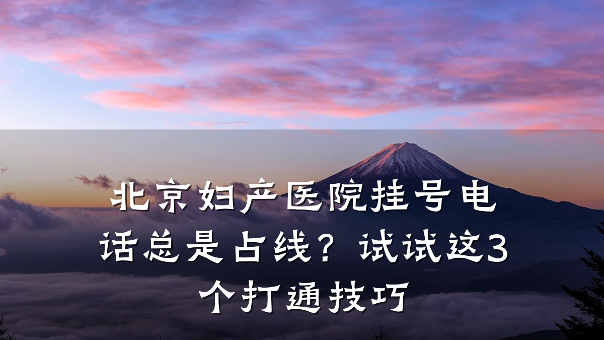 北京妇产医院挂号电话总是占线？试试这3个打通技巧