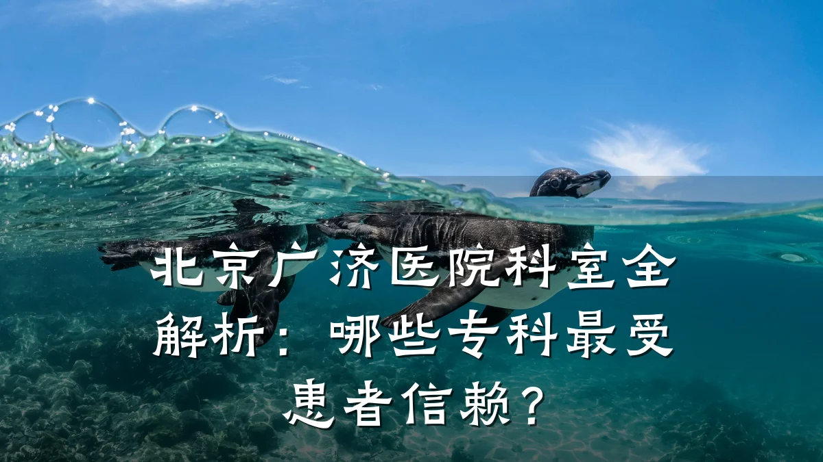 北京广济医院科室全解析:哪些专科最受患者信赖?