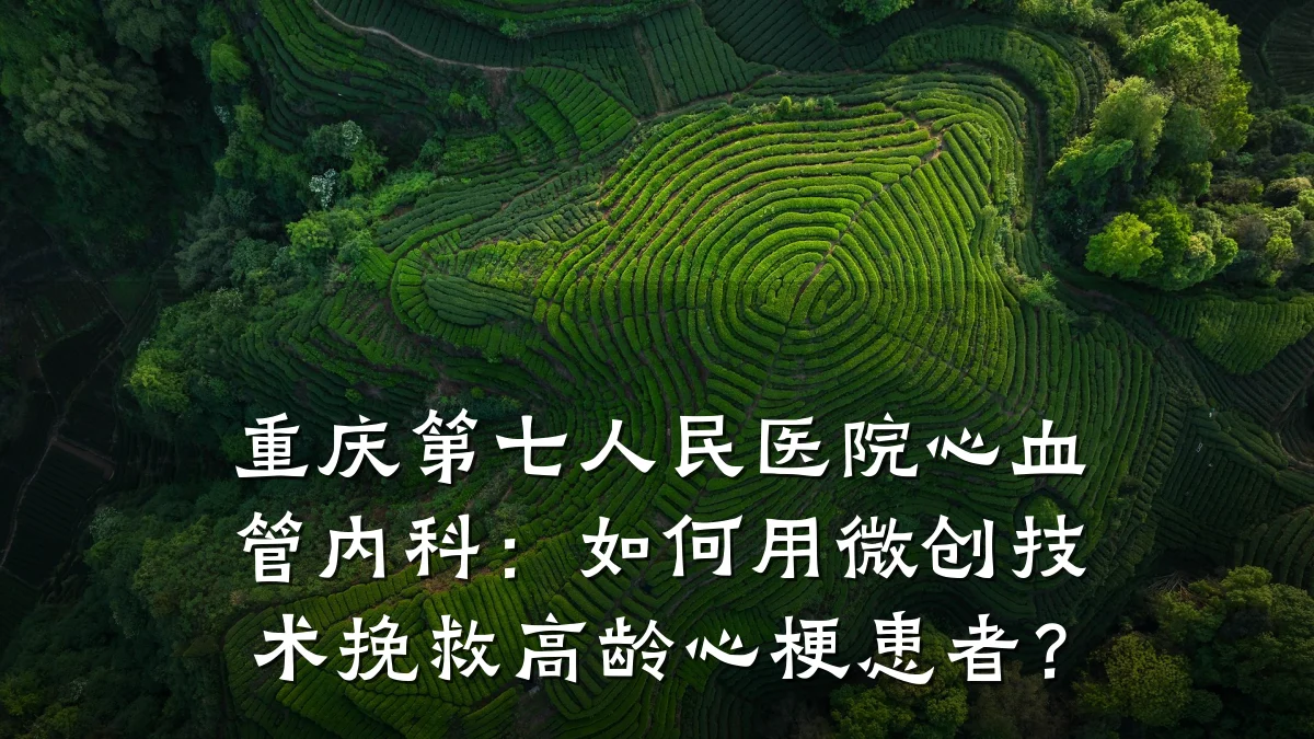 重庆第七人民医院心血管内科:如何用微创技术挽救高龄心梗患者?