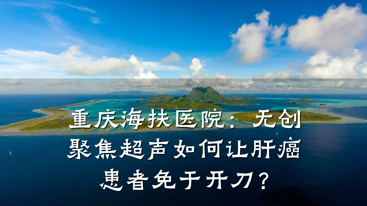 重庆海扶医院:无创聚焦超声如何让肝癌患者免于开刀?