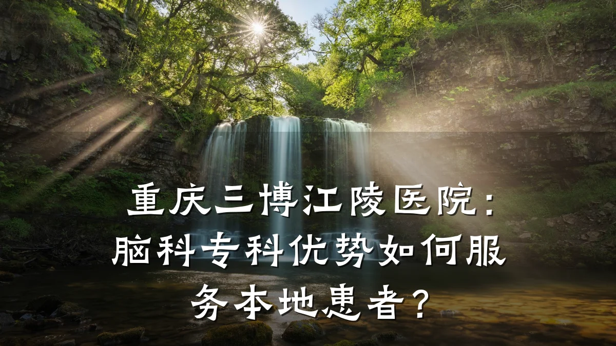 重庆三博江陵医院:脑科专科优势如何服务本地患者?