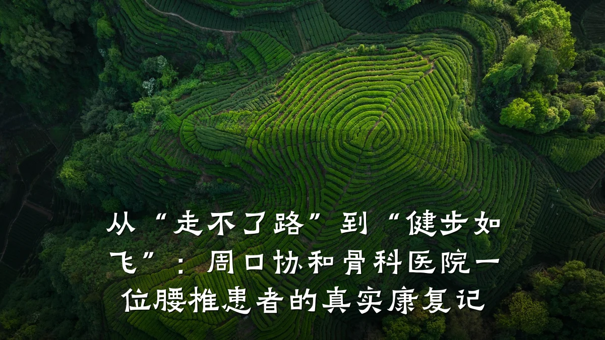 从“走不了路”到“健步如飞”:周口协和骨科医院一位腰椎患者的真实康复记