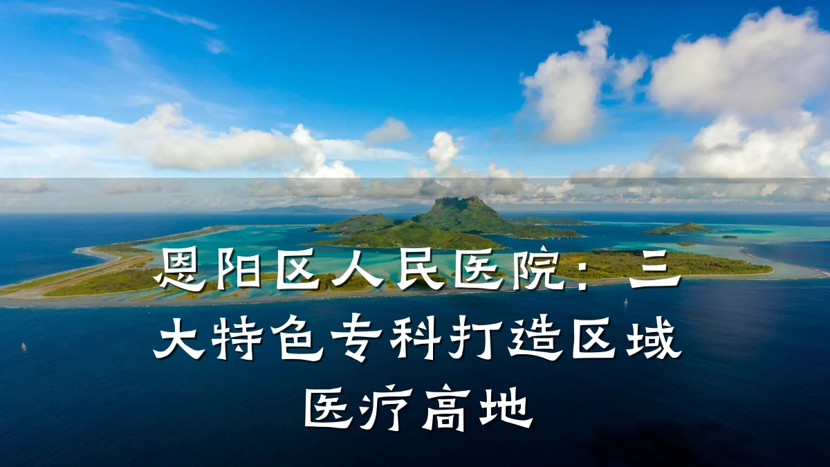 恩阳区人民医院：三大特色专科打造区域医疗高地