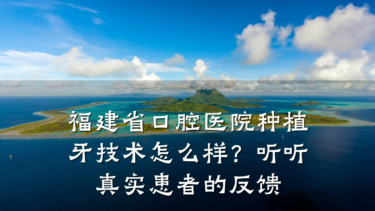 福建省口腔医院种植牙技术怎么样?听听真实患者的反馈