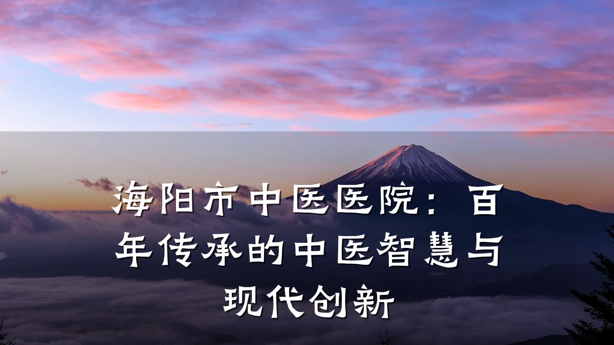 海阳市中医医院:百年传承的中医智慧与现代创新