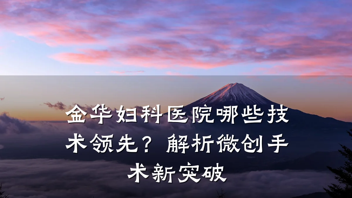 金华妇科医院哪些技术领先?解析微创手术新突破