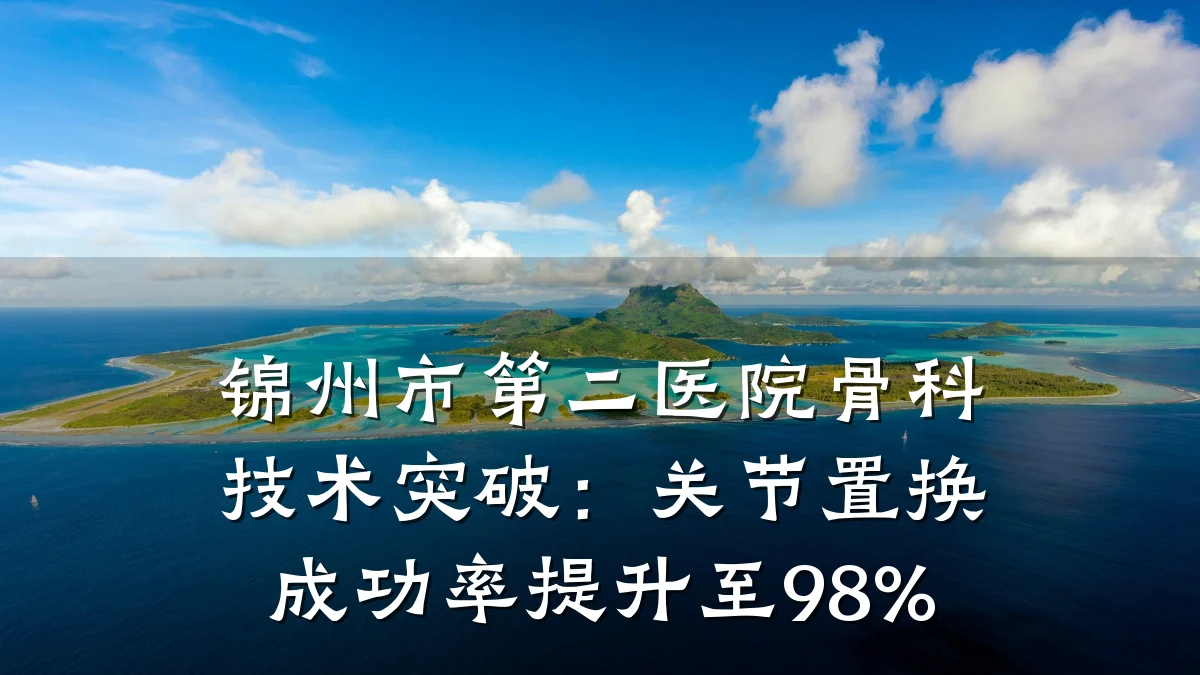 锦州市第二医院骨科技术突破:关节置换成功率提升至98%