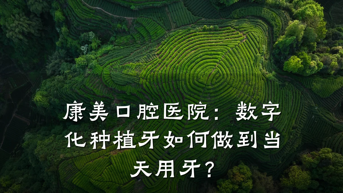 康美口腔医院:数字化种植牙如何做到当天用牙?