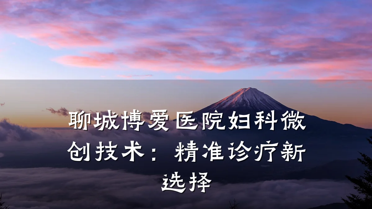 聊城博爱医院妇科微创技术:精准诊疗新选择
