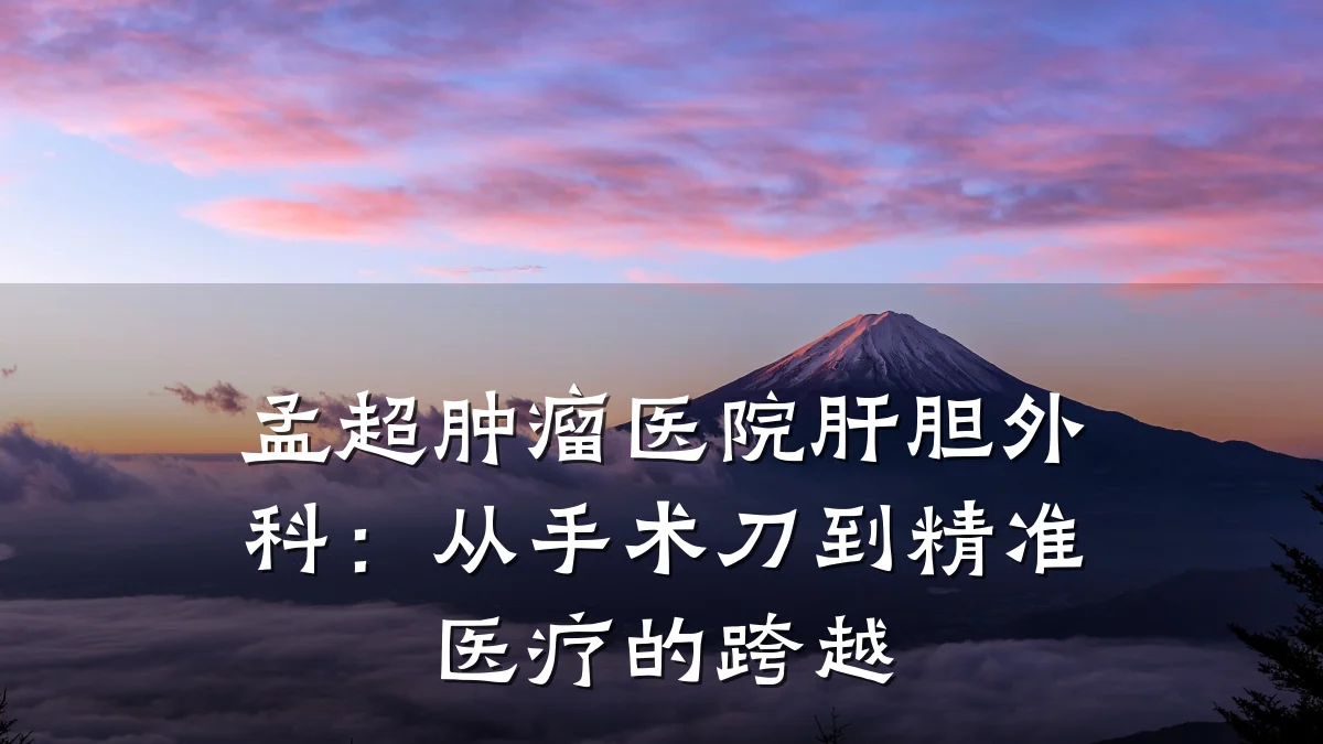 孟超肿瘤医院肝胆外科:从手术刀到精准医疗的跨越