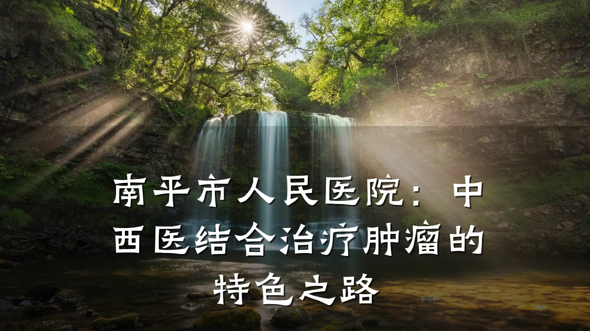 南平市人民医院：中西医结合治疗肿瘤的特色之路