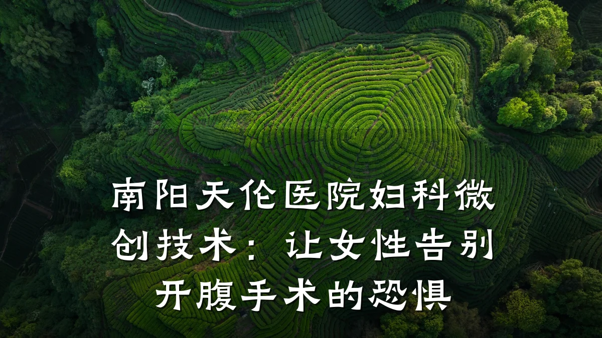 南阳天伦医院妇科微创技术：让女性告别开腹手术的恐惧
