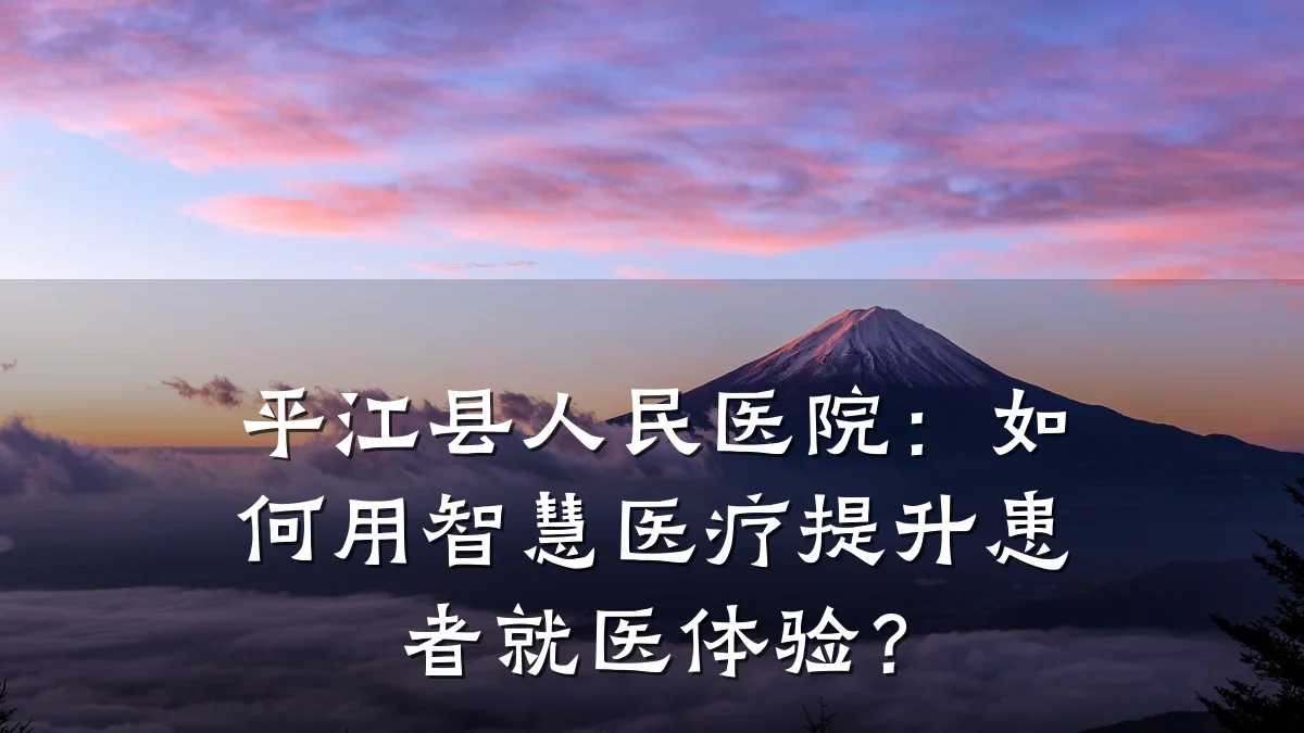 平江县人民医院:如何用智慧医疗提升患者就医体验?