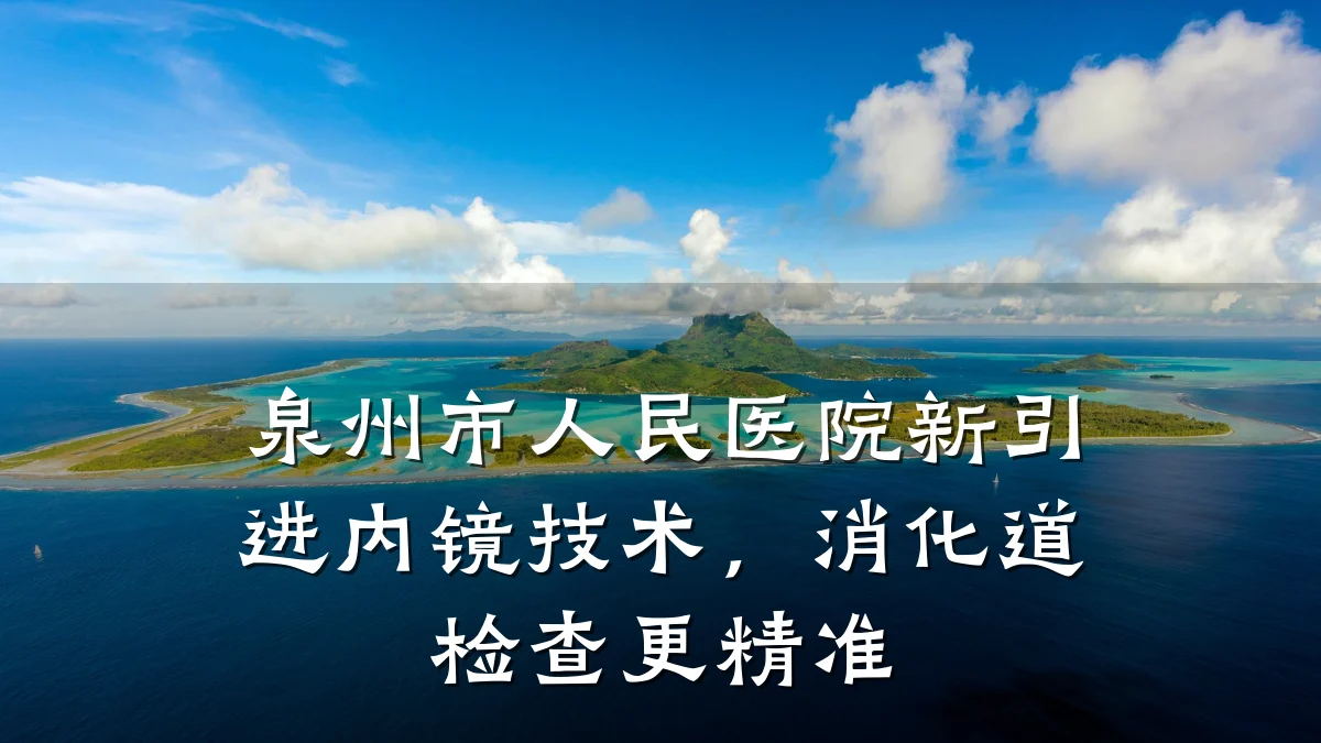 泉州市人民医院新引进内镜技术，消化道检查更精准