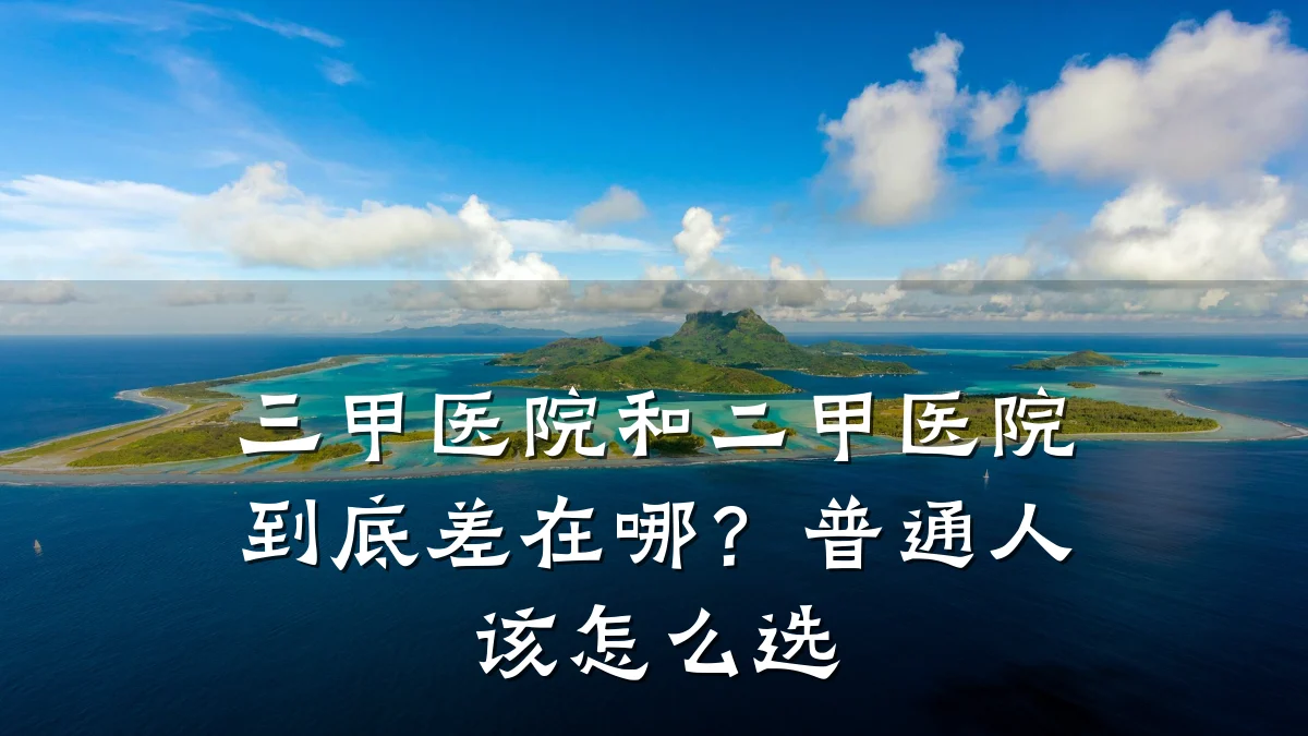 三甲医院和二甲医院到底差在哪？普通人该怎么选