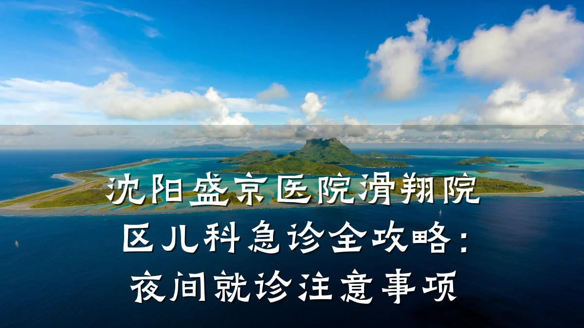 沈阳盛京医院滑翔院区儿科急诊全攻略:夜间就诊注意事项