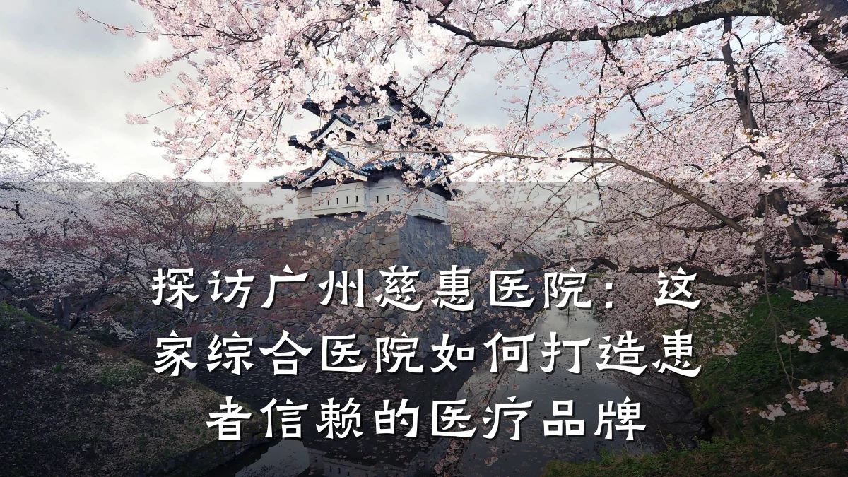 探访广州慈惠医院：这家综合医院如何打造患者信赖的医疗品牌