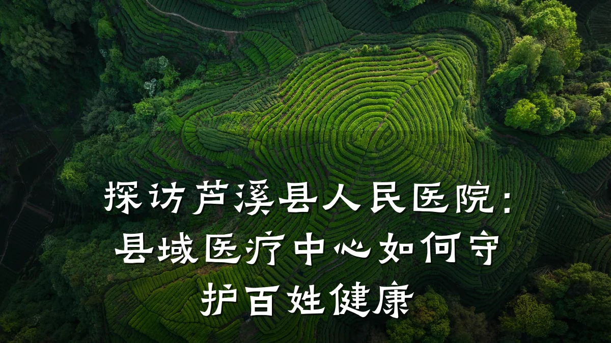 探访芦溪县人民医院：县域医疗中心如何守护百姓健康
