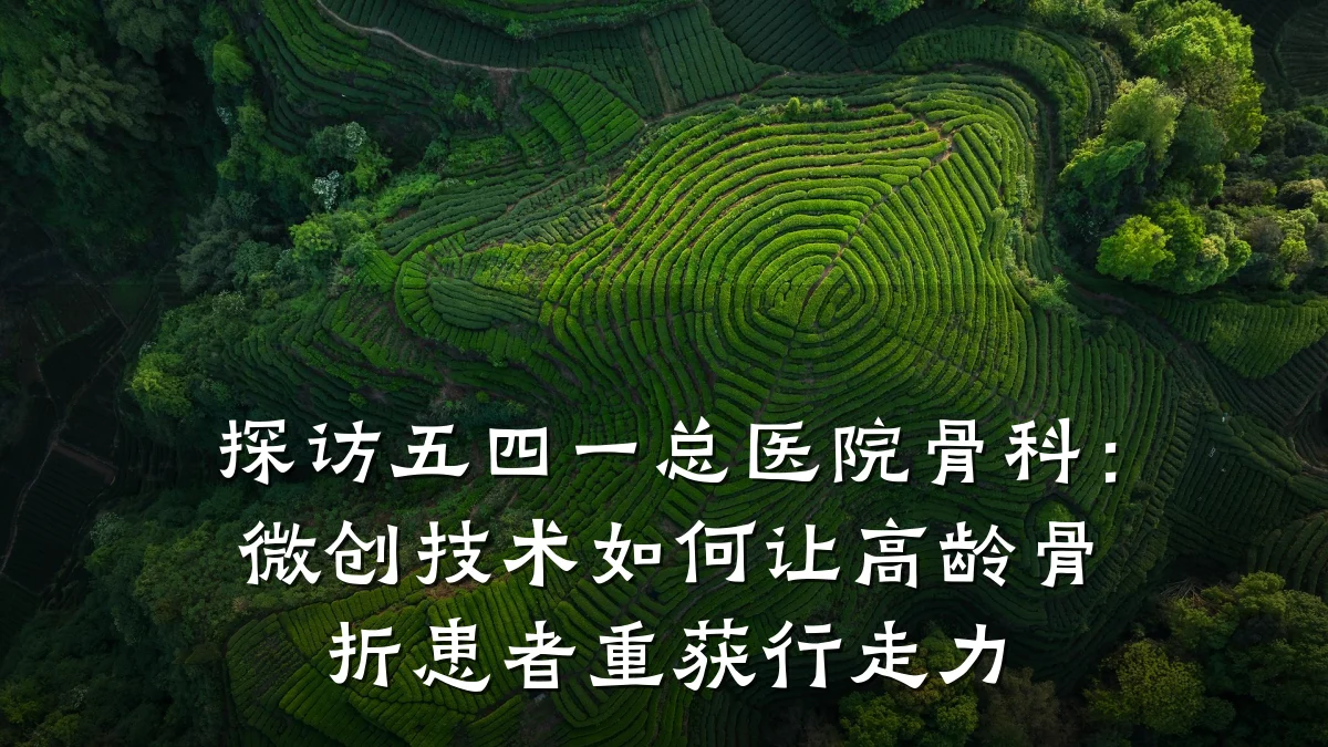 探访五四一总医院骨科:微创技术如何让高龄骨折患者重获行走力