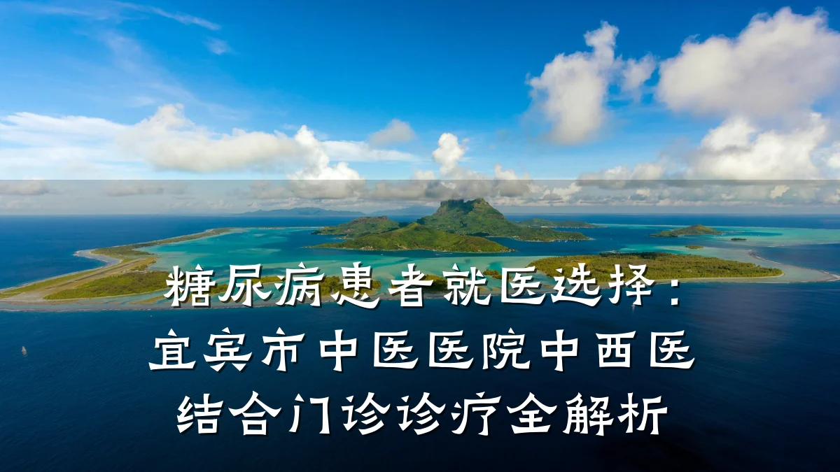 糖尿病患者就医选择:宜宾市中医医院中西医结合门诊诊疗全解析