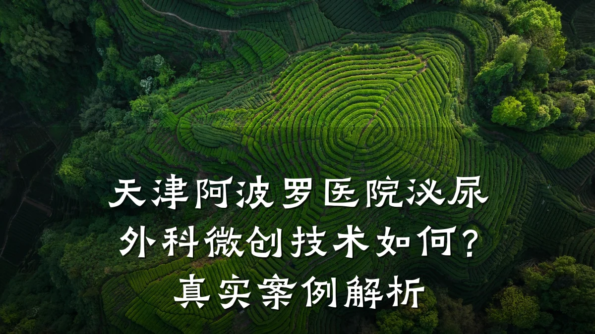 天津阿波罗医院泌尿外科微创技术如何？真实案例解析