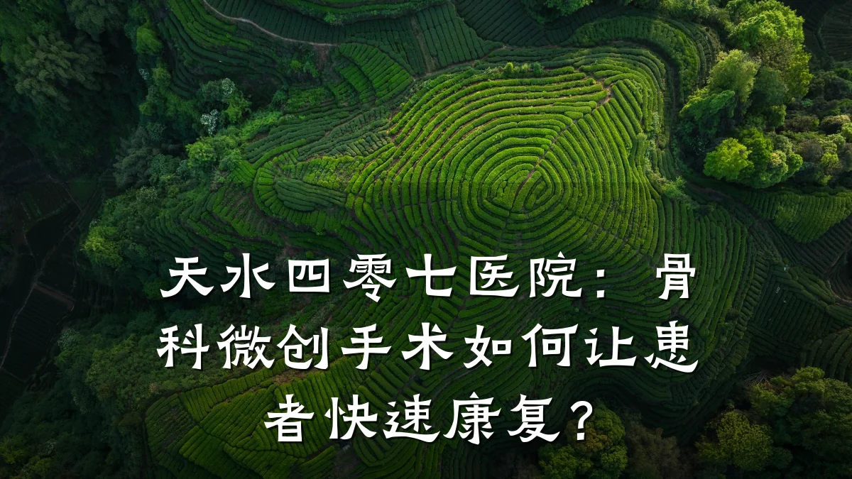 天水四零七医院:骨科微创手术如何让患者快速康复?