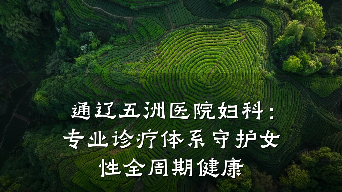 通辽五洲医院妇科：专业诊疗体系守护女性全周期健康