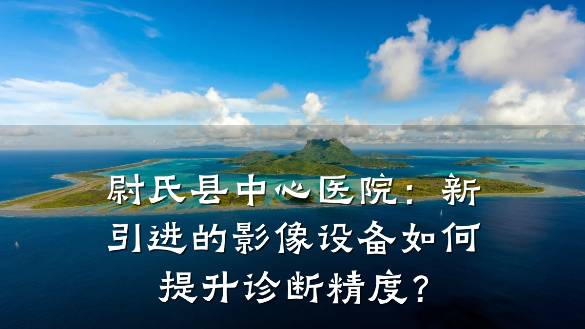 尉氏县中心医院:新引进的影像设备如何提升诊断精度?