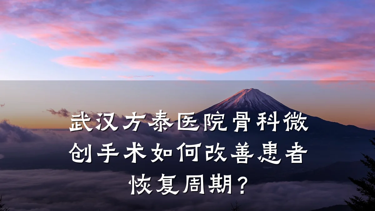 武汉方泰医院骨科微创手术如何改善患者恢复周期?
