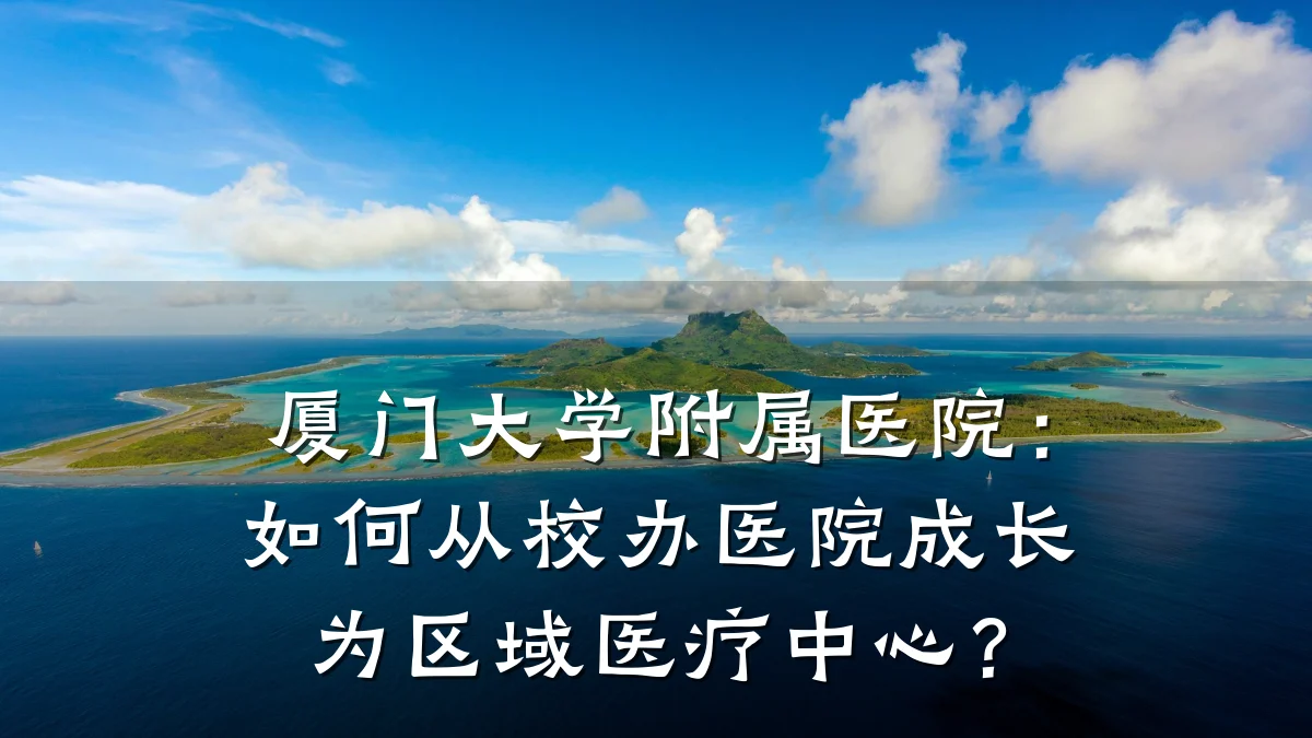 厦门大学附属医院：如何从校办医院成长为区域医疗中心？