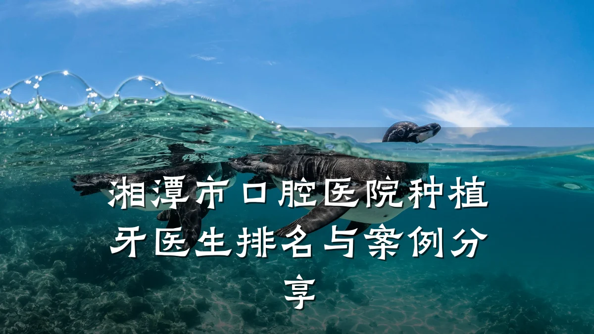 湘潭市口腔医院种植牙医生排名与案例分享