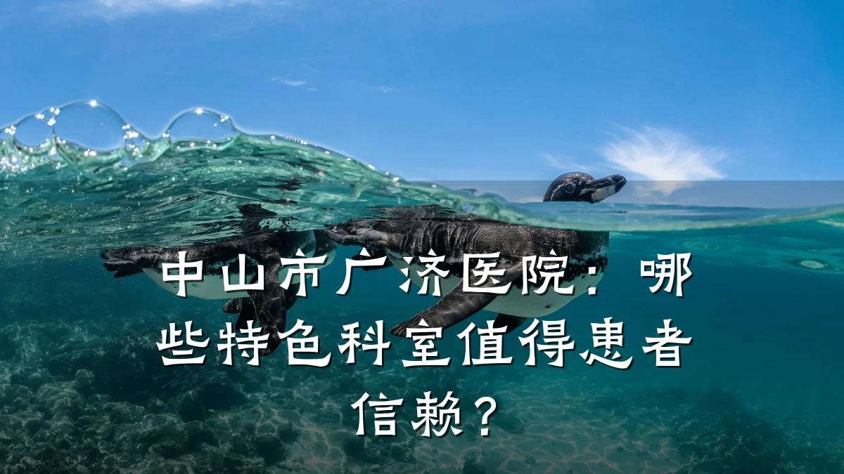 中山市广济医院：哪些特色科室值得患者信赖？